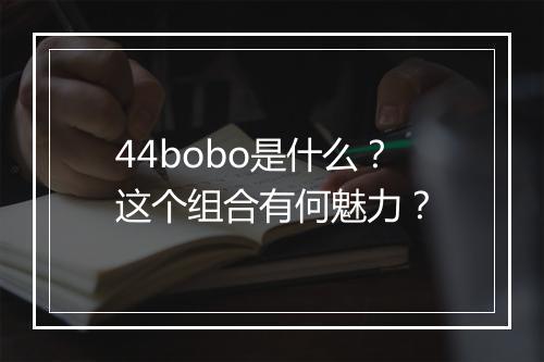 44bobo是什么？这个组合有何魅力？