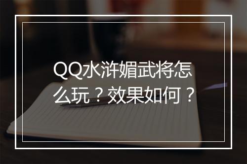 QQ水浒媚武将怎么玩？效果如何？