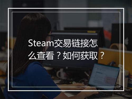 Steam交易链接怎么查看？如何获取？