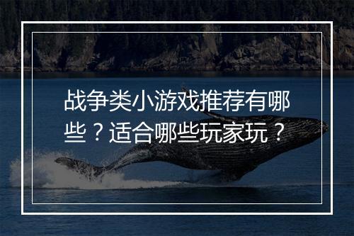 战争类小游戏推荐有哪些？适合哪些玩家玩？