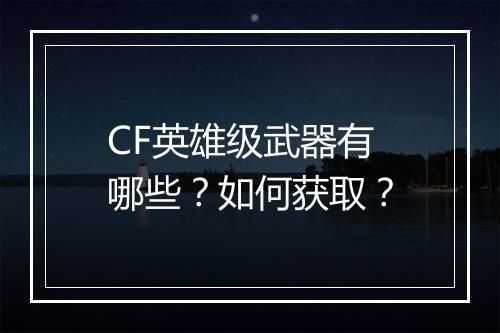 CF英雄级武器有哪些？如何获取？