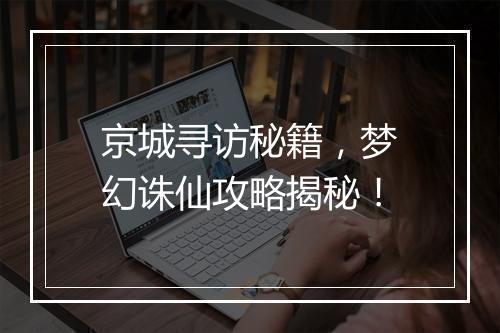 京城寻访秘籍，梦幻诛仙攻略揭秘！