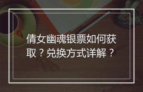 倩女幽魂银票如何获取？兑换方式详解？