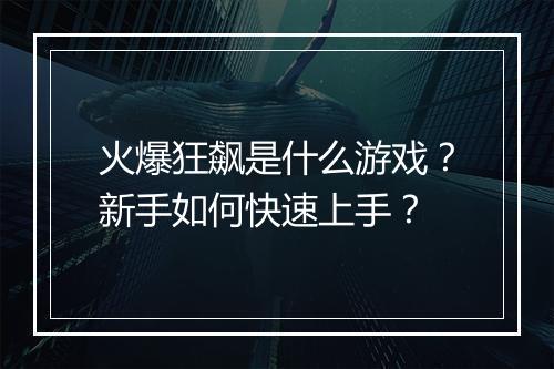 火爆狂飙是什么游戏？新手如何快速上手？