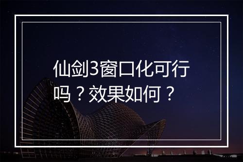 仙剑3窗口化可行吗？效果如何？