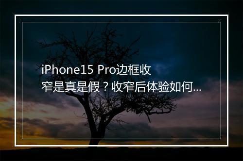 iPhone15 Pro边框收窄是真是假？收窄后体验如何？