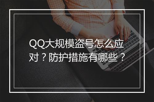 QQ大规模盗号怎么应对？防护措施有哪些？