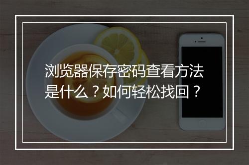 浏览器保存密码查看方法是什么？如何轻松找回？