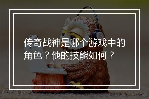 传奇战神是哪个游戏中的角色？他的技能如何？