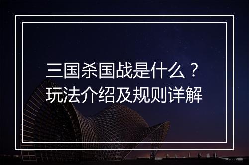 三国杀国战是什么？玩法介绍及规则详解