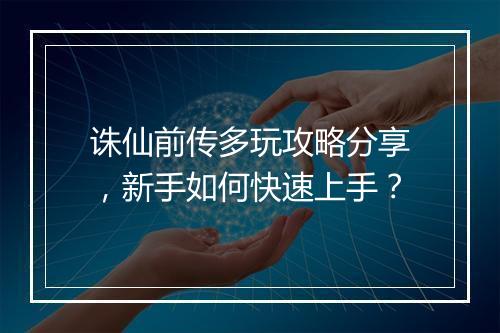 诛仙前传多玩攻略分享，新手如何快速上手？