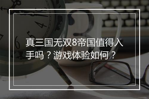 真三国无双8帝国值得入手吗？游戏体验如何？