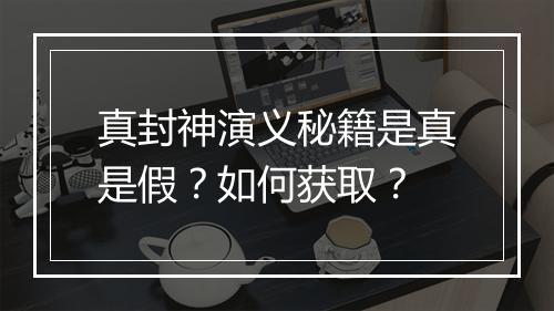 真封神演义秘籍是真是假？如何获取？