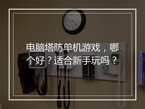 电脑塔防单机游戏，哪个好？适合新手玩吗？