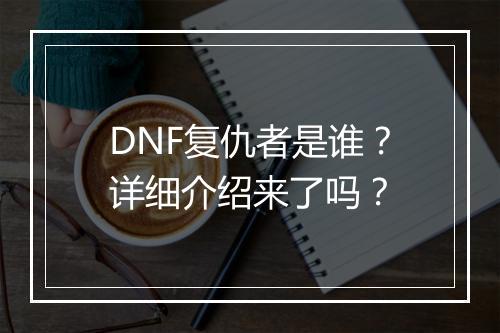 DNF复仇者是谁？详细介绍来了吗？