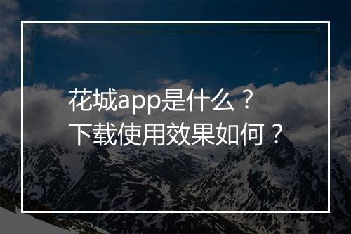 花城app是什么？下载使用效果如何？