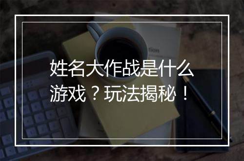 姓名大作战是什么游戏？玩法揭秘！