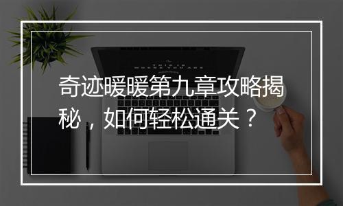 奇迹暖暖第九章攻略揭秘，如何轻松通关？