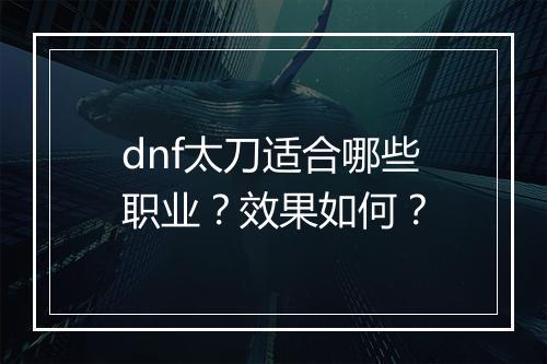 dnf太刀适合哪些职业？效果如何？