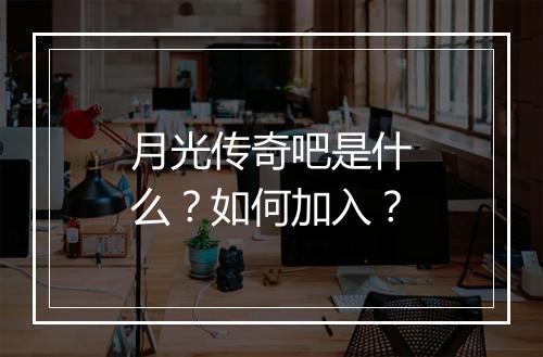 月光传奇吧是什么？如何加入？