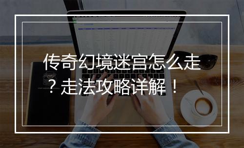 传奇幻境迷宫怎么走？走法攻略详解！