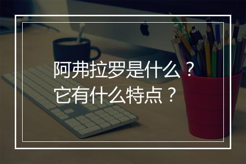 阿弗拉罗是什么？它有什么特点？