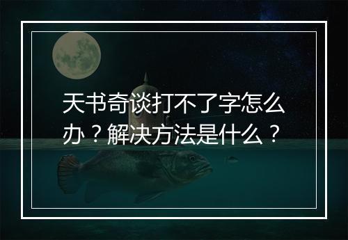 天书奇谈打不了字怎么办？解决方法是什么？