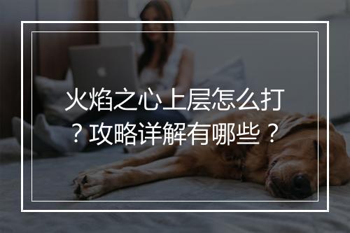 火焰之心上层怎么打？攻略详解有哪些？