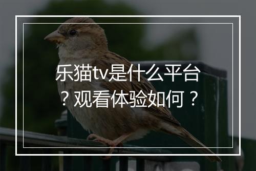 乐猫tv是什么平台？观看体验如何？