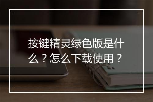 按键精灵绿色版是什么？怎么下载使用？