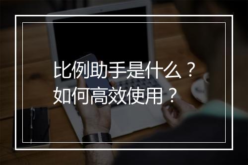比例助手是什么？如何高效使用？