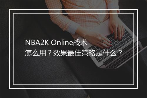 NBA2K Online战术怎么用？效果最佳策略是什么？