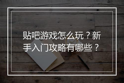 贴吧游戏怎么玩？新手入门攻略有哪些？