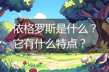 依格罗斯是什么？它有什么特点？