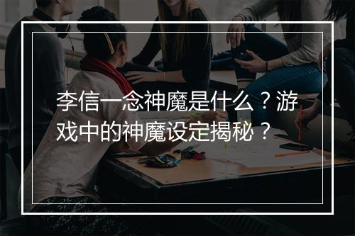 李信一念神魔是什么？游戏中的神魔设定揭秘？