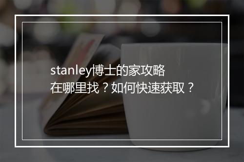 stanley博士的家攻略在哪里找？如何快速获取？