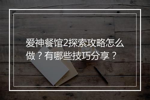 爱神餐馆2探索攻略怎么做？有哪些技巧分享？