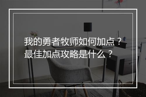 我的勇者牧师如何加点？最佳加点攻略是什么？