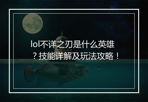 lol不详之刃是什么英雄？技能详解及玩法攻略！