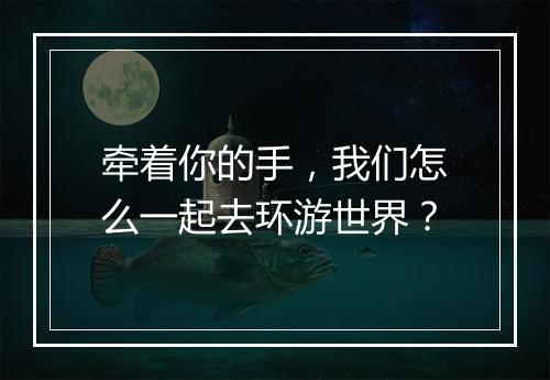 牵着你的手，我们怎么一起去环游世界？