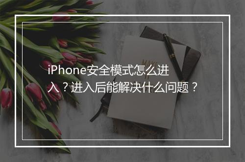 iPhone安全模式怎么进入？进入后能解决什么问题？