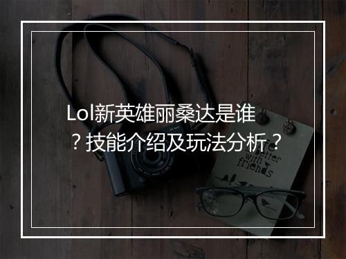 Lol新英雄丽桑达是谁？技能介绍及玩法分析？