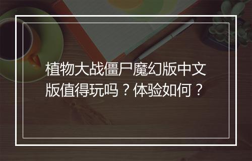 植物大战僵尸魔幻版中文版值得玩吗？体验如何？