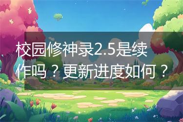校园修神录2.5是续作吗？更新进度如何？
