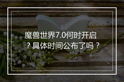 魔兽世界7.0何时开启？具体时间公布了吗？