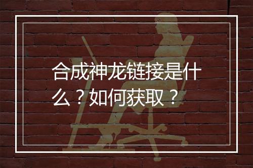 合成神龙链接是什么？如何获取？