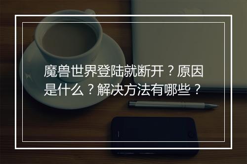 魔兽世界登陆就断开？原因是什么？解决方法有哪些？