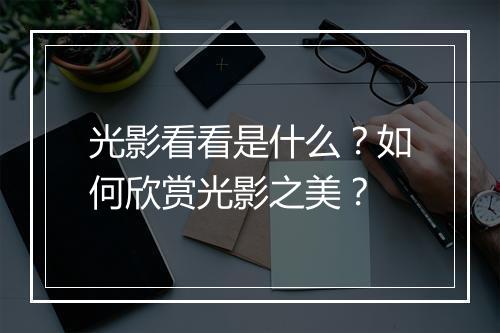 光影看看是什么？如何欣赏光影之美？