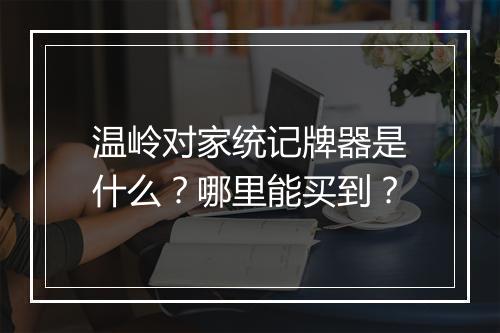 温岭对家统记牌器是什么？哪里能买到？