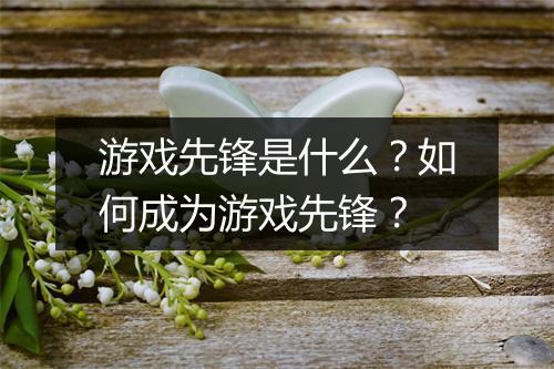 游戏先锋是什么？如何成为游戏先锋？